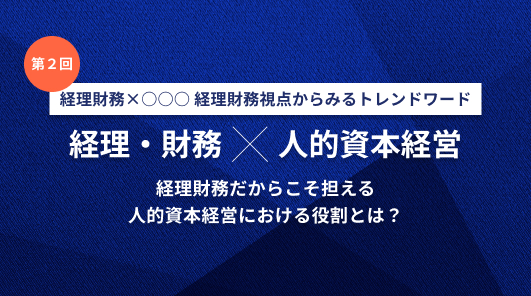 経理財務 ✖ 〇〇〇 経理財務視点からみるトレンドワード：第二回　財務・経理 × 人的資本経営